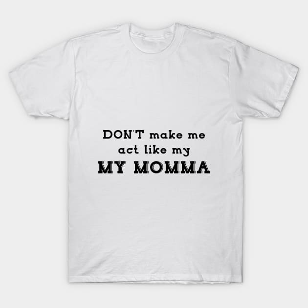 Mother day gift - don't make me act like MY MOMMA T-Shirt by Qualityshirt